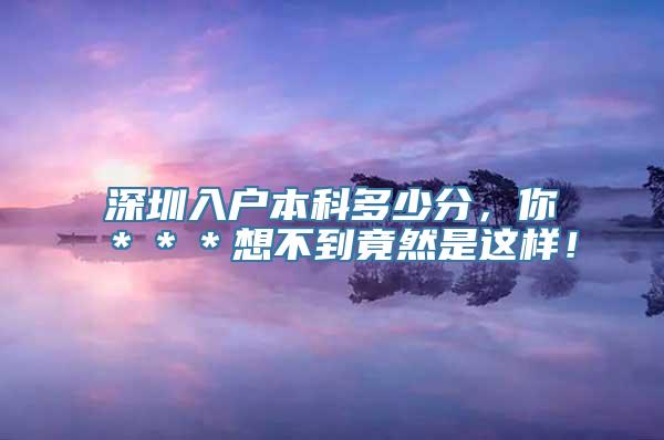 深圳入户本科多少分，你＊＊＊想不到竟然是这样！