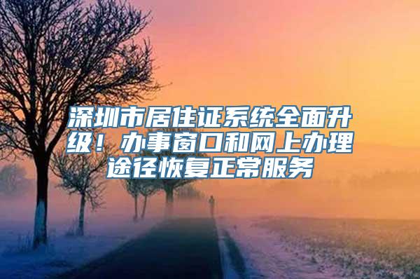 深圳市居住证系统全面升级！办事窗口和网上办理途径恢复正常服务