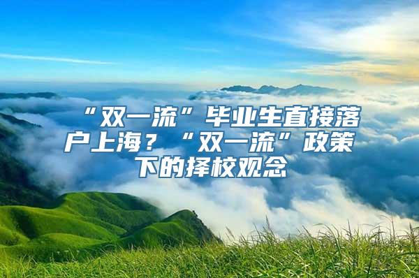 “双一流”毕业生直接落户上海？“双一流”政策下的择校观念