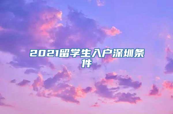 2021留学生入户深圳条件