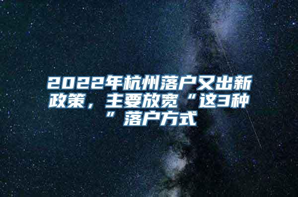 2022年杭州落户又出新政策，主要放宽“这3种”落户方式