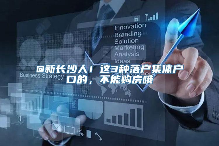 @新长沙人！这3种落户集体户口的，不能购房哦