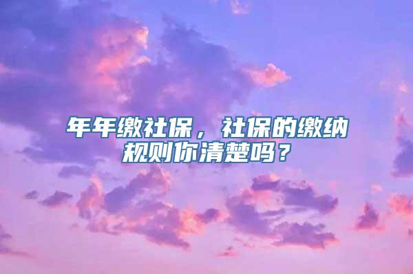 年年缴社保，社保的缴纳规则你清楚吗？