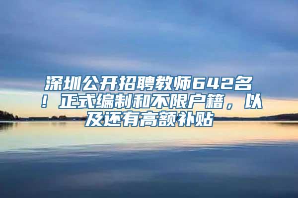 深圳公开招聘教师642名！正式编制和不限户籍，以及还有高额补贴