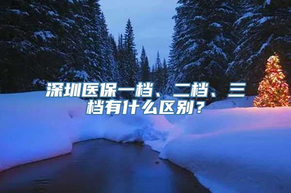 深圳医保一档、二档、三档有什么区别？