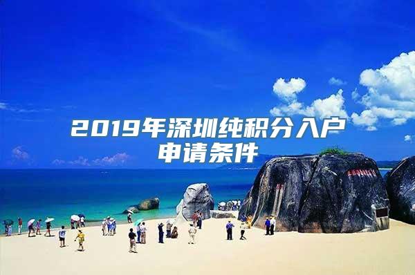 2019年深圳纯积分入户申请条件