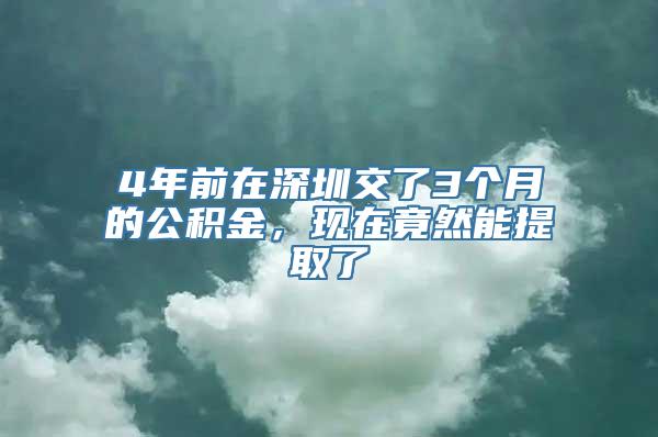 4年前在深圳交了3个月的公积金，现在竟然能提取了