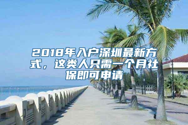 2018年入户深圳最新方式，这类人只需一个月社保即可申请