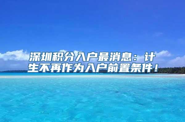 深圳积分入户最消息：计生不再作为入户前置条件！