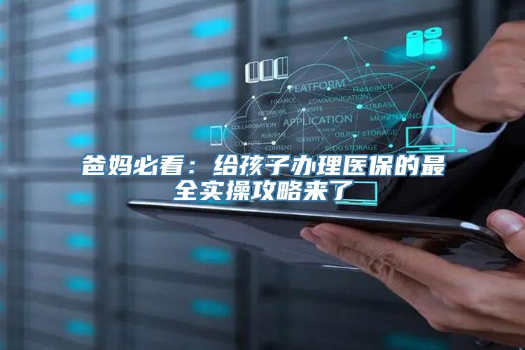 爸妈必看：给孩子办理医保的最全实操攻略来了