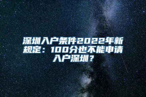 深圳入户条件2022年新规定：100分也不能申请入户深圳？
