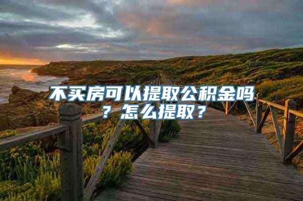 不买房可以提取公积金吗？怎么提取？