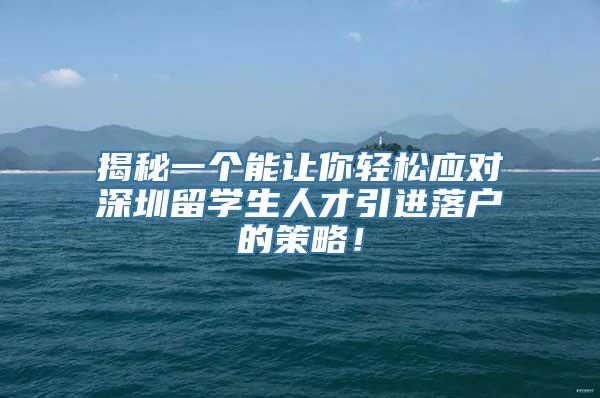 揭秘一个能让你轻松应对深圳留学生人才引进落户的策略！