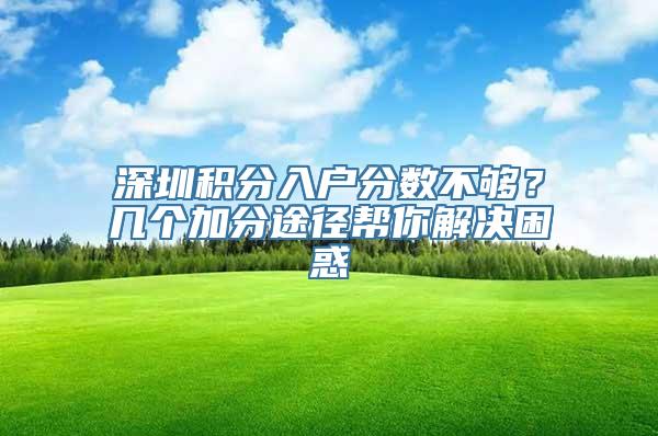 深圳积分入户分数不够？几个加分途径帮你解决困惑