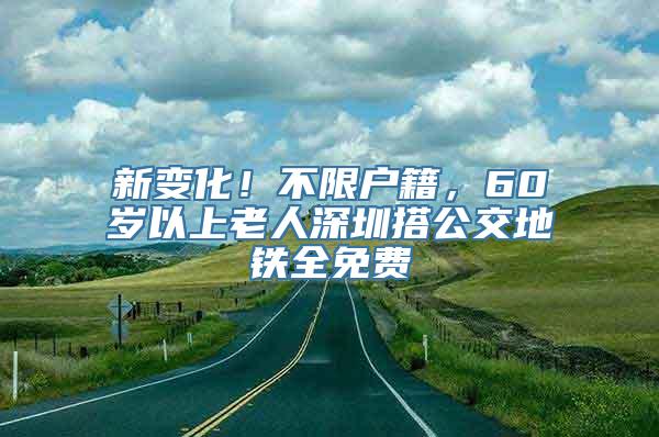 新变化！不限户籍，60岁以上老人深圳搭公交地铁全免费