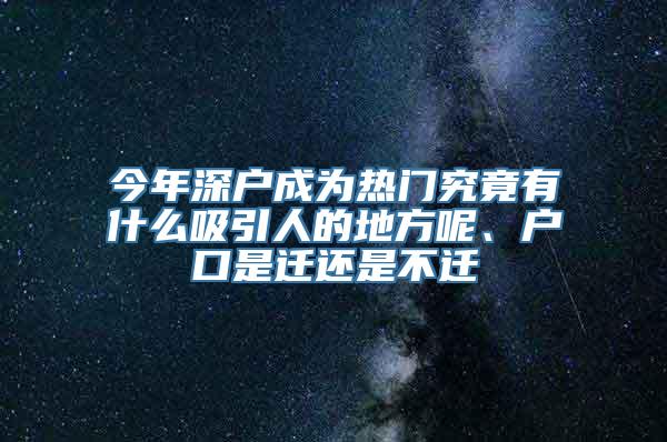 今年深户成为热门究竟有什么吸引人的地方呢、户口是迁还是不迁