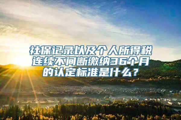 社保记录以及个人所得税连续不间断缴纳36个月的认定标准是什么？