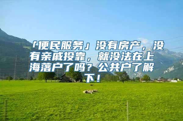 「便民服务」没有房产，没有亲戚投靠，就没法在上海落户了吗？公共户了解下！