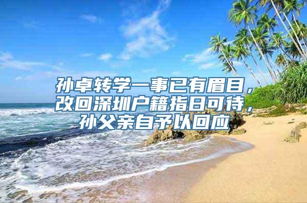孙卓转学一事已有眉目，改回深圳户籍指日可待，孙父亲自予以回应