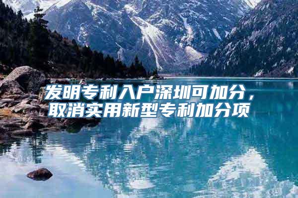 发明专利入户深圳可加分，取消实用新型专利加分项