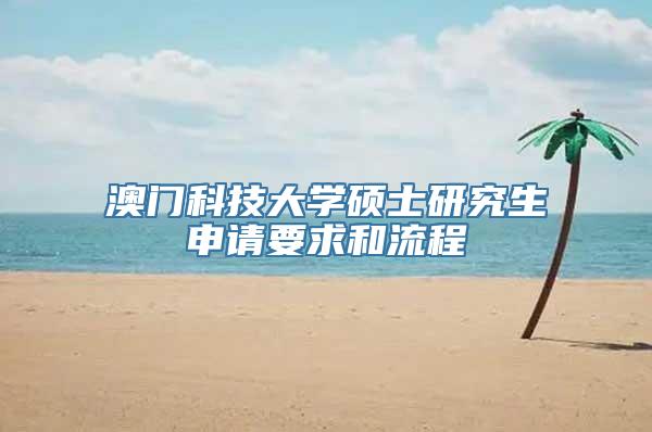 澳门科技大学硕士研究生申请要求和流程