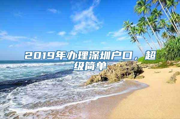 2019年办理深圳户口，超级简单
