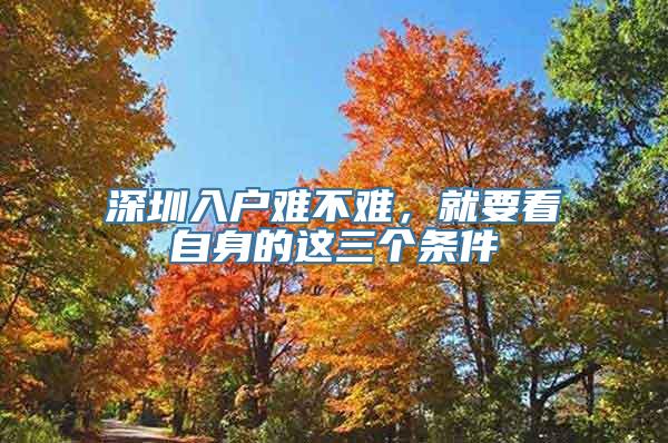 深圳入户难不难，就要看自身的这三个条件