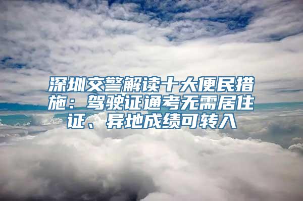 深圳交警解读十大便民措施：驾驶证通考无需居住证、异地成绩可转入