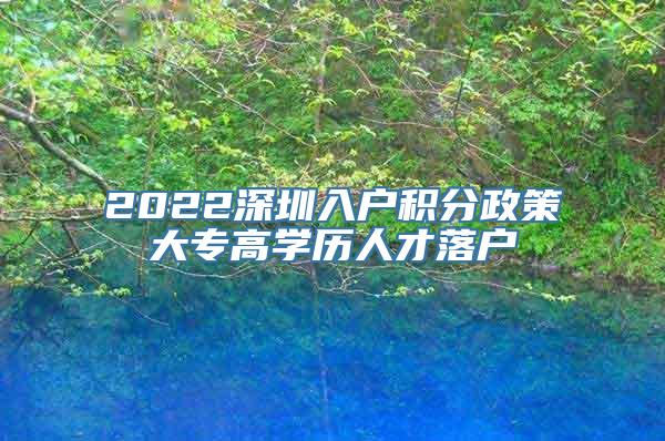 2022深圳入户积分政策大专高学历人才落户