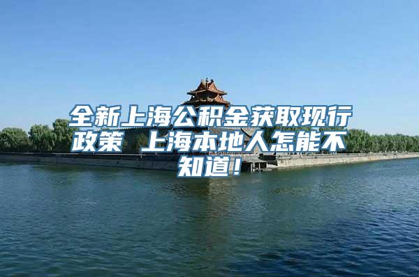全新上海公积金获取现行政策 上海本地人怎能不知道！