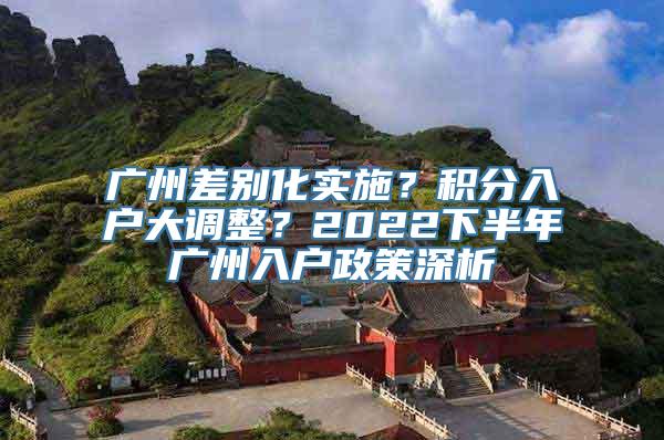 广州差别化实施？积分入户大调整？2022下半年广州入户政策深析