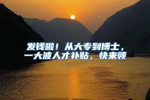 发钱啦！从大专到博士，一大波人才补贴，快来领