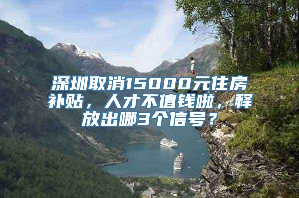 深圳取消15000元住房补贴，人才不值钱啦，释放出哪3个信号？