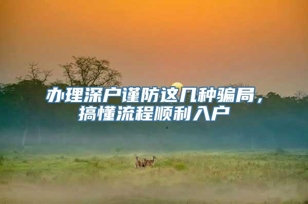 办理深户谨防这几种骗局，搞懂流程顺利入户