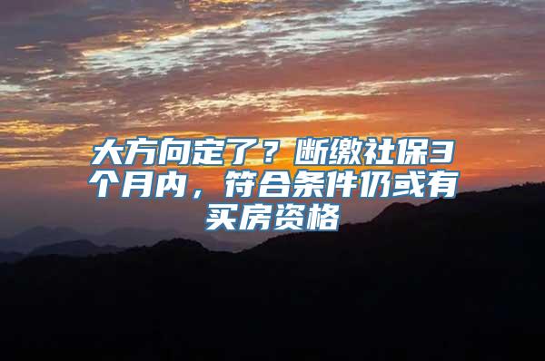 大方向定了？断缴社保3个月内，符合条件仍或有买房资格