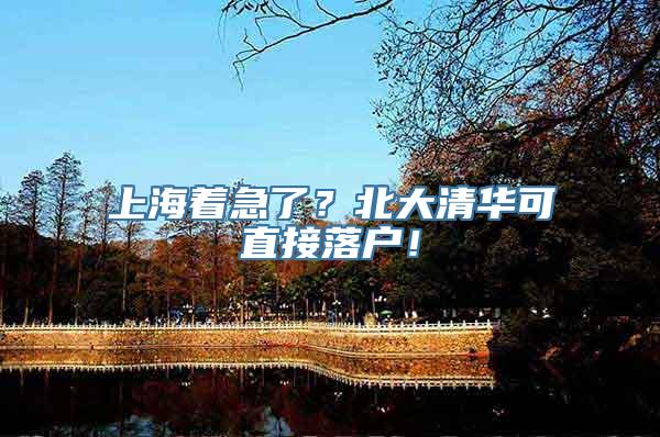 上海着急了？北大清华可直接落户！