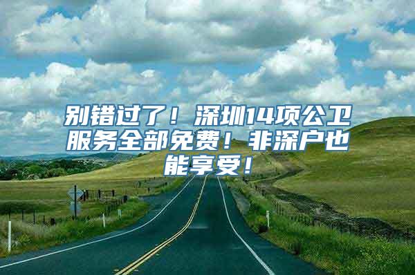 别错过了！深圳14项公卫服务全部免费！非深户也能享受！