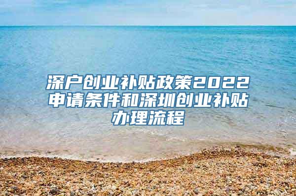 深户创业补贴政策2022申请条件和深圳创业补贴办理流程