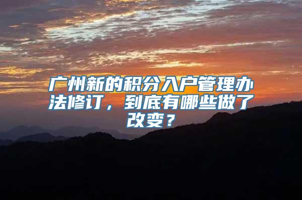 广州新的积分入户管理办法修订，到底有哪些做了改变？