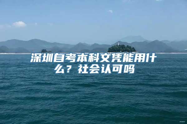 深圳自考本科文凭能用什么？社会认可吗