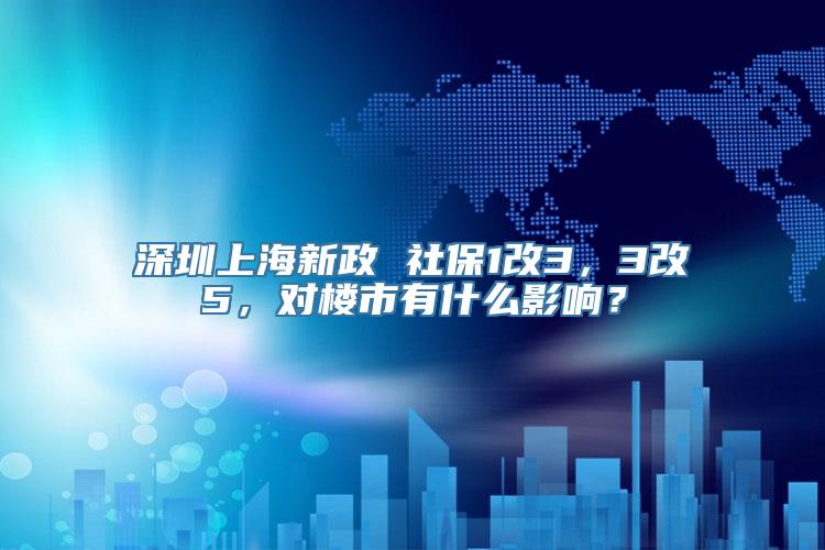 深圳上海新政 社保1改3，3改5，对楼市有什么影响？