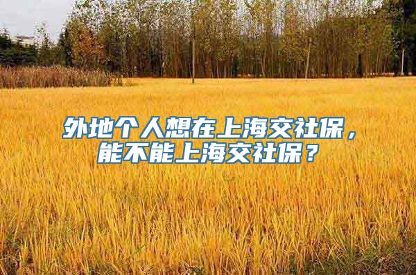 外地个人想在上海交社保，能不能上海交社保？