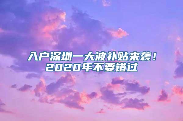 入户深圳一大波补贴来袭！2020年不要错过