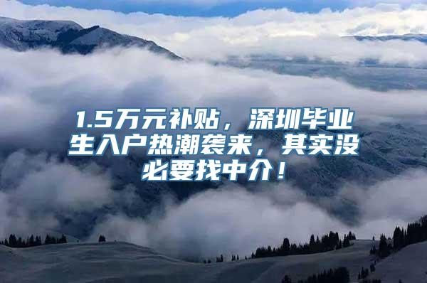 1.5万元补贴，深圳毕业生入户热潮袭来，其实没必要找中介！