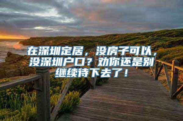 在深圳定居，没房子可以，没深圳户口？劝你还是别继续待下去了！