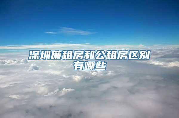 深圳廉租房和公租房区别有哪些