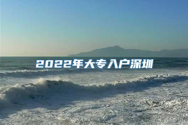 2022年大专入户深圳