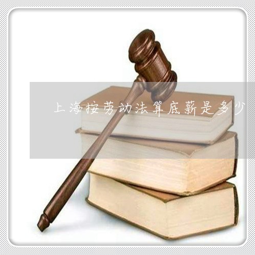 上海按劳动法算底薪是多少