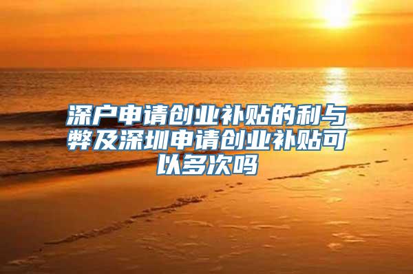 深户申请创业补贴的利与弊及深圳申请创业补贴可以多次吗