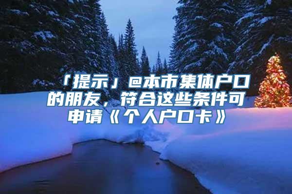 「提示」@本市集体户口的朋友，符合这些条件可申请《个人户口卡》